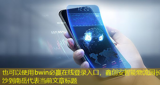 bwin必赢在线登录入口,鑫创安智能物流园长沙到南岳 bwin必赢在线登录入口,鑫创安智能物流园长沙到南岳