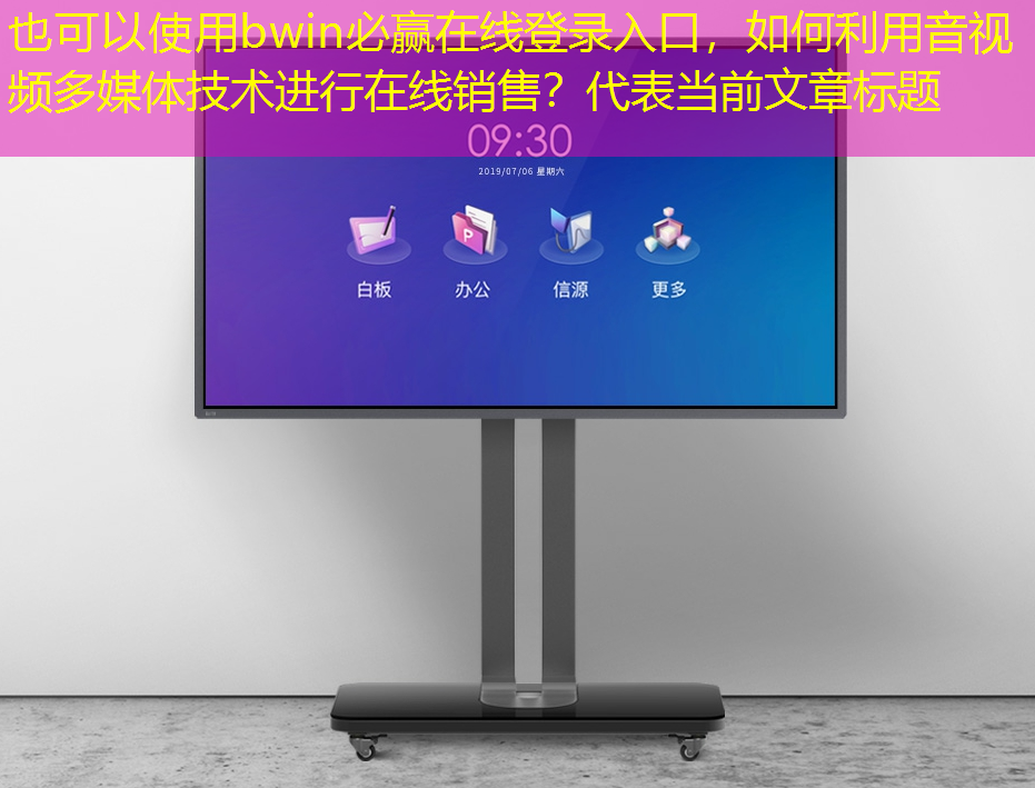 bwin必赢在线登录入口,如何利用音视频多媒体技术进行在线销售? bwin必赢在线登录入口,如何利用音视频多媒体技术进行在线销售?