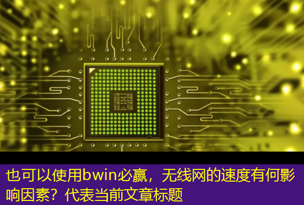 bwin必赢,无线网的速度有何影响因素? bwin必赢,无线网的速度有何影响因素?