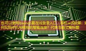 bwin必赢在线登录入口,手机wifi投屏:如何实现手机与电视的智能连接? bwin必赢在线登录入口,手机wifi投屏:如何实现手机与电视的智能连接?