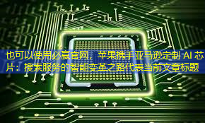 必赢官网,苹果携手亚马逊定制 AI 芯片:搜索服务的智能变革之路 必赢官网,苹果携手亚马逊定制 AI 芯片:搜索服务的智能变革之路