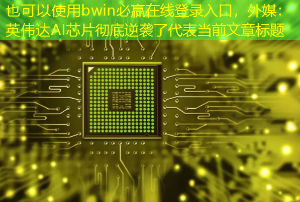 bwin必赢在线登录入口,外媒:英伟达AI芯片彻底逆袭了 bwin必赢在线登录入口,外媒:英伟达AI芯片彻底逆袭了