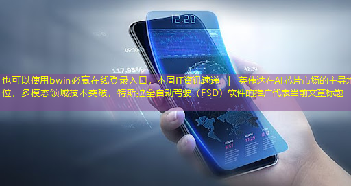 bwin必赢在线登录入口,本周IT资讯速递 | 英伟达在AI芯片市场的主导地位,多模态领域技术突破,特斯拉全自动驾驶(FSD)软件的推广 bwin必赢在线登录入口,本周IT资讯速递 | 英伟达在AI芯片市场的主导地位,多模态领域技术突破,特斯拉全自动驾驶(FSD)软件的推广