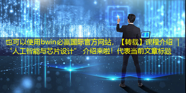bwin必赢国际官方网站,【转载】课程介绍 | “人工智能与芯片设计” 介绍来啦! bwin必赢国际官方网站,【转载】课程介绍 | “人工智能与芯片设计” 介绍来啦!