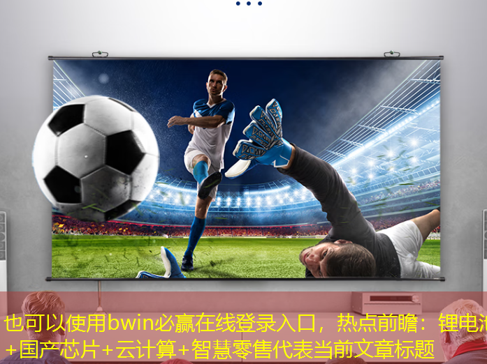 bwin必赢在线登录入口,热点前瞻:锂电池+国产芯片+云计算+智慧零售 bwin必赢在线登录入口,热点前瞻:锂电池+国产芯片+云计算+智慧零售