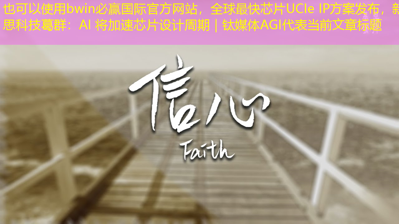 bwin必赢国际官方网站,全球最快芯片UCIe IP方案发布,新思科技葛群:AI 将加速芯片设计周期|钛媒体AGI bwin必赢国际官方网站,全球最快芯片UCIe IP方案发布,新思科技葛群:AI 将加速芯片设计周期|钛媒体AGI