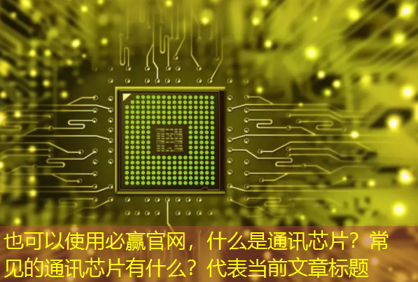 必赢官网,什么是通讯芯片?常见的通讯芯片有什么? 必赢官网,什么是通讯芯片?常见的通讯芯片有什么?