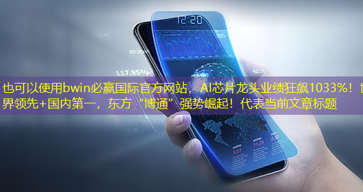 bwin必赢国际官方网站,AI芯片龙头业绩狂飙1033%!世界领先+国内第一,东方“博通”强势崛起! bwin必赢国际官方网站,AI芯片龙头业绩狂飙1033%!世界领先+国内第一,东方“博通”强势崛起!