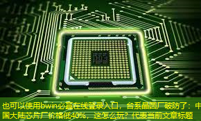 bwin必赢在线登录入口,台系晶圆厂破防了:中国大陆芯片厂价格低40%,这怎么玩? bwin必赢在线登录入口,台系晶圆厂破防了:中国大陆芯片厂价格低40%,这怎么玩?
