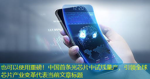 重磅！中国首条光芯片中试线量产，引领全球芯片产业变革