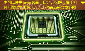bwin必赢，日经：拆解荣耀手机，美国芯片取代中国芯片。。。