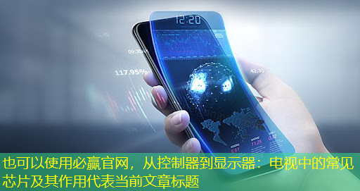 必赢官网，从控制器到显示器：电视中的常见芯片及其作用