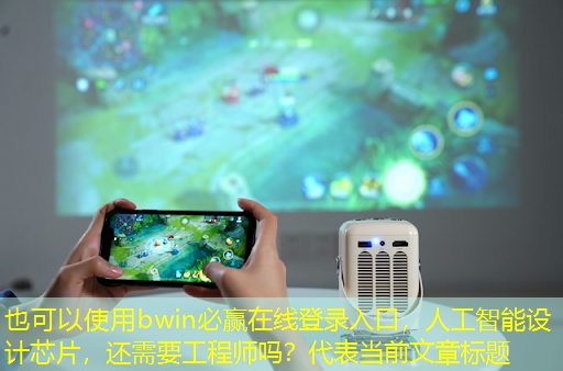 bwin必赢在线登录入口,人工智能设计芯片,还需要工程师吗? bwin必赢在线登录入口,人工智能设计芯片,还需要工程师吗?