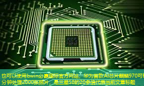 bwin必赢国际官方网站,华为首款AI芯片麒麟970可每分钟处理2000张照片,是三星S8的20多倍 bwin必赢国际官方网站,华为首款AI芯片麒麟970可每分钟处理2000张照片,是三星S8的20多倍