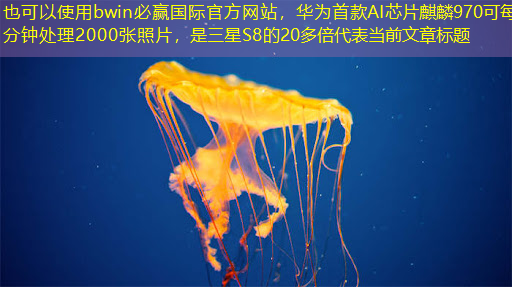 bwin必赢国际官方网站，华为首款AI芯片麒麟970可每分钟处理2000张照片，是三星S8的20多倍