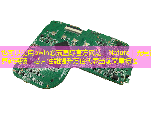 bwin必赢国际官方网站,Nature|光电计算新突破!芯片性能提升万倍 bwin必赢国际官方网站,Nature|光电计算新突破!芯片性能提升万倍