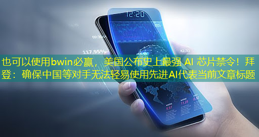 bwin必赢,美国公布史上最强 AI 芯片禁令!拜登:确保中国等对手无法轻易使用先进AI bwin必赢,美国公布史上最强 AI 芯片禁令!拜登:确保中国等对手无法轻易使用先进AI