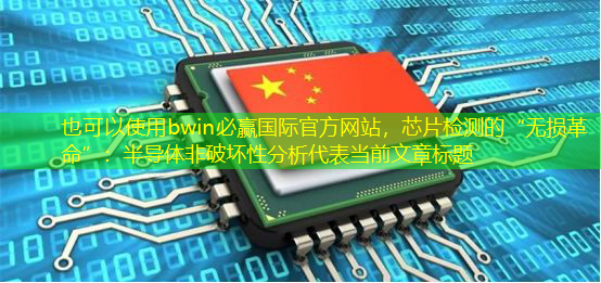 bwin必赢国际官方网站,芯片检测的“无损革命”:半导体非破坏性分析 bwin必赢国际官方网站,芯片检测的“无损革命”:半导体非破坏性分析