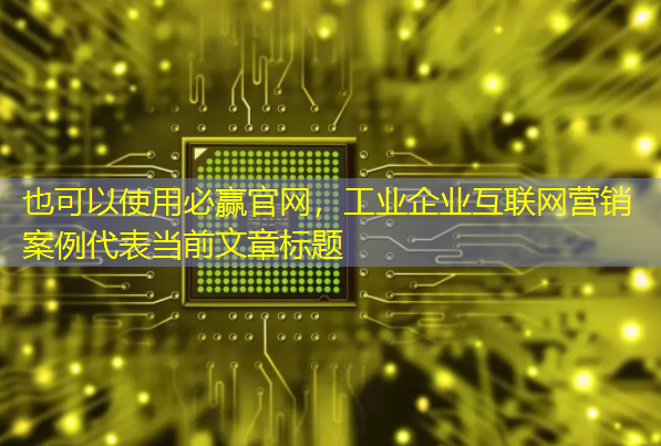 工业企业互联网营销案例 工业企业互联网营销案例