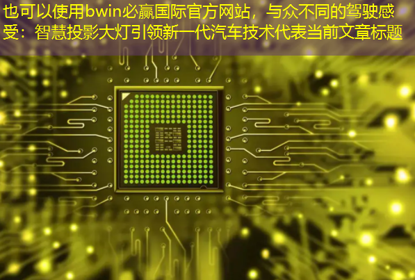 与众不同的驾驶感受:智慧投影大灯引领新一代汽车技术 与众不同的驾驶感受:智慧投影大灯引领新一代汽车技术