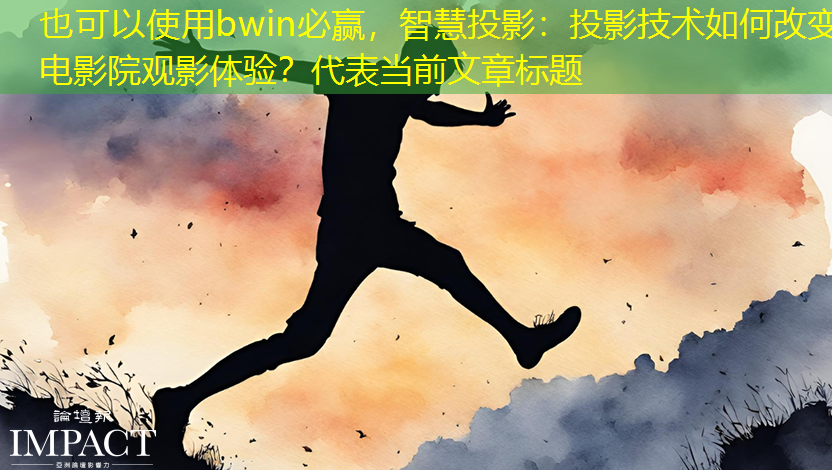 智慧投影:投影技术如何改变电影院观影体验? 智慧投影:投影技术如何改变电影院观影体验?
