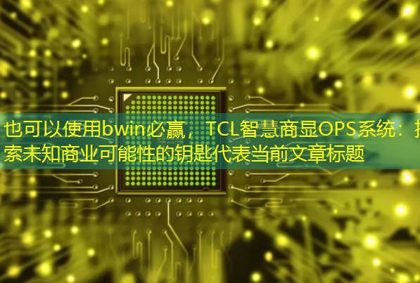 TCL智慧商显OPS系统:探索未知商业可能性的钥匙 TCL智慧商显OPS系统:探索未知商业可能性的钥匙