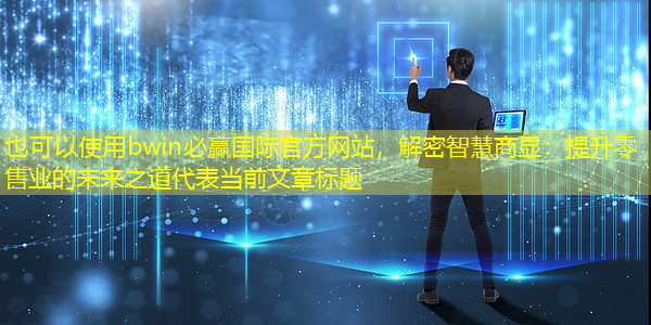 解密智慧商显:提升零售业的未来之道 解密智慧商显:提升零售业的未来之道