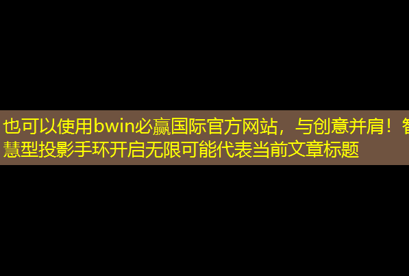 与创意并肩！智慧型投影手环开启无限可能