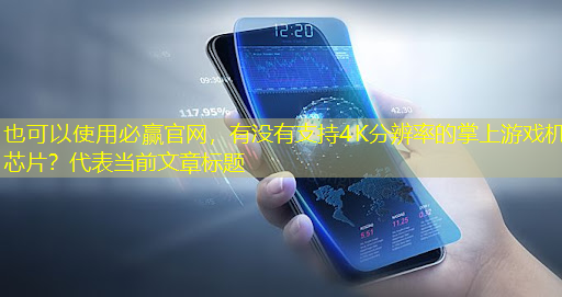 有没有支持4K分辨率的掌上游戏机芯片? 有没有支持4K分辨率的掌上游戏机芯片?