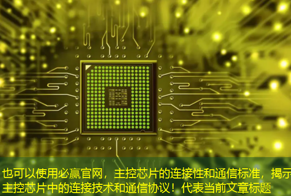 主控芯片的连接性和通信标准,揭示主控芯片中的连接技术和通信协议! 主控芯片的连接性和通信标准,揭示主控芯片中的连接技术和通信协议!