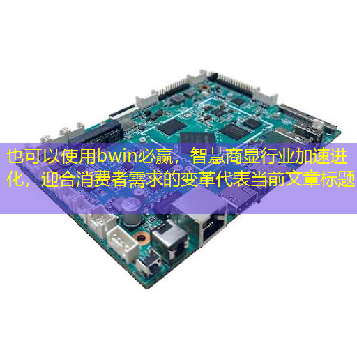 智慧商显行业加速进化,迎合消费者需求的变革 智慧商显行业加速进化,迎合消费者需求的变革