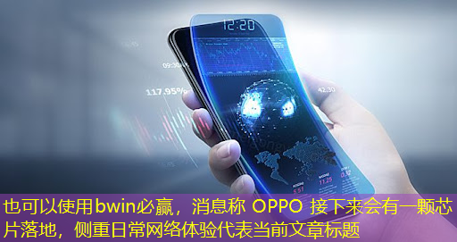 消息称 OPPO 接下来会有一颗芯片落地,侧重日常网络体验 消息称 OPPO 接下来会有一颗芯片落地,侧重日常网络体验