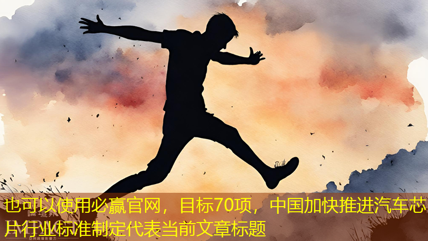 目标70项,中国加快推进汽车芯片行业标准制定 目标70项,中国加快推进汽车芯片行业标准制定