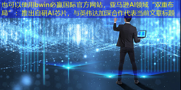 亚马逊AI领域“双重布局”:推出自研AI芯片,与英伟达加深合作 亚马逊AI领域“双重布局”:推出自研AI芯片,与英伟达加深合作