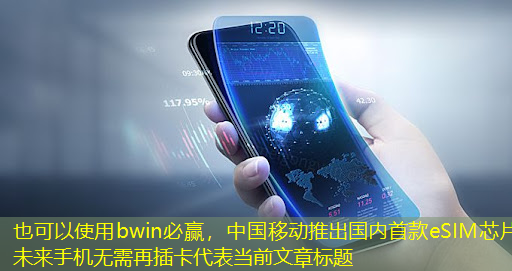 中国移动推出国内首款eSIM芯片 未来手机无需再插卡 中国移动推出国内首款eSIM芯片 未来手机无需再插卡